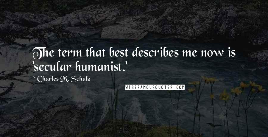 Charles M. Schulz Quotes: The term that best describes me now is 'secular humanist.'