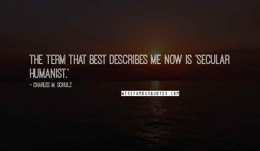 Charles M. Schulz Quotes: The term that best describes me now is 'secular humanist.'