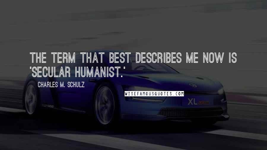 Charles M. Schulz Quotes: The term that best describes me now is 'secular humanist.'