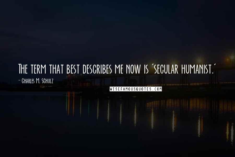 Charles M. Schulz Quotes: The term that best describes me now is 'secular humanist.'