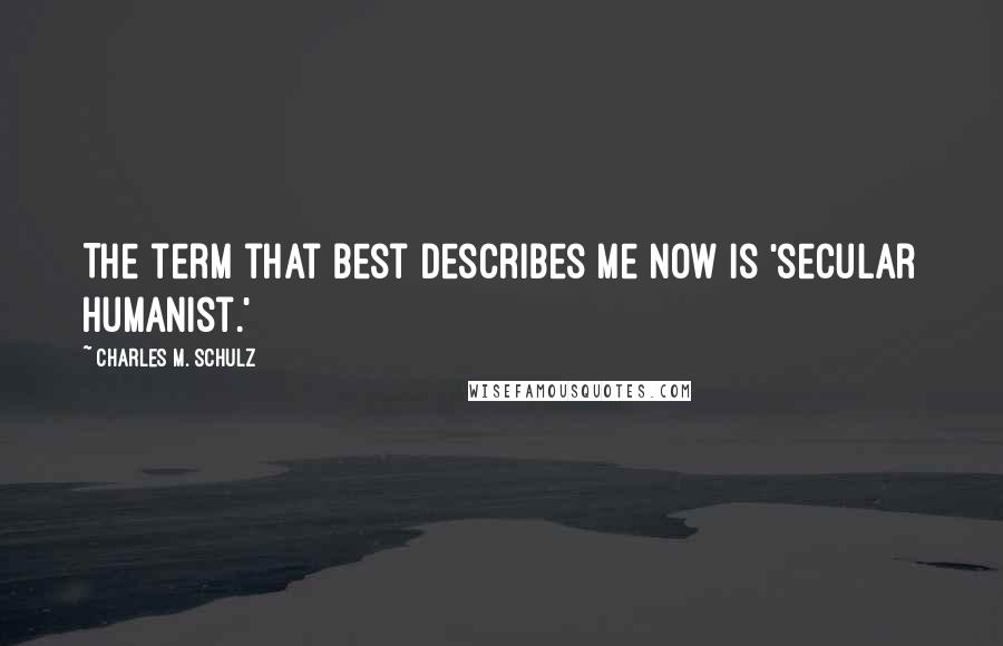 Charles M. Schulz Quotes: The term that best describes me now is 'secular humanist.'