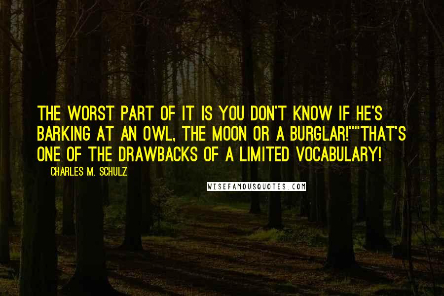 Charles M. Schulz Quotes: The worst part of it is you don't know if he's barking at an owl, the moon or a burglar!""That's one of the drawbacks of a limited vocabulary!