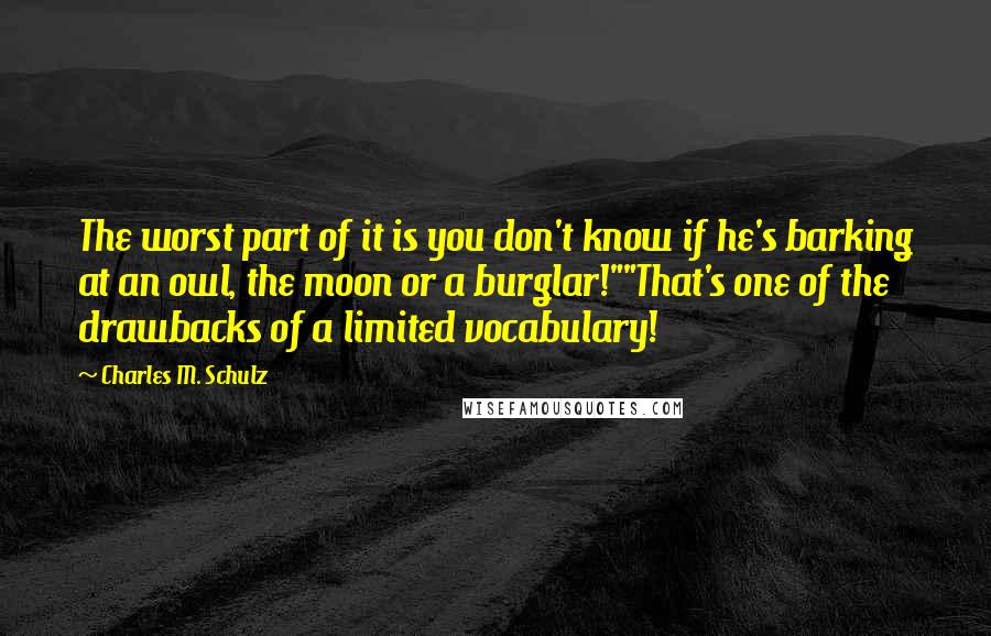 Charles M. Schulz Quotes: The worst part of it is you don't know if he's barking at an owl, the moon or a burglar!""That's one of the drawbacks of a limited vocabulary!