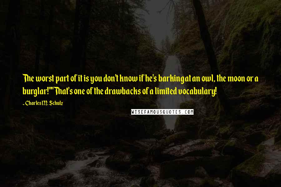 Charles M. Schulz Quotes: The worst part of it is you don't know if he's barking at an owl, the moon or a burglar!""That's one of the drawbacks of a limited vocabulary!