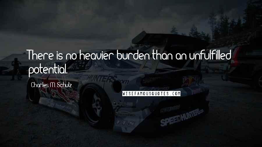 Charles M. Schulz Quotes: There is no heavier burden than an unfulfilled potential.