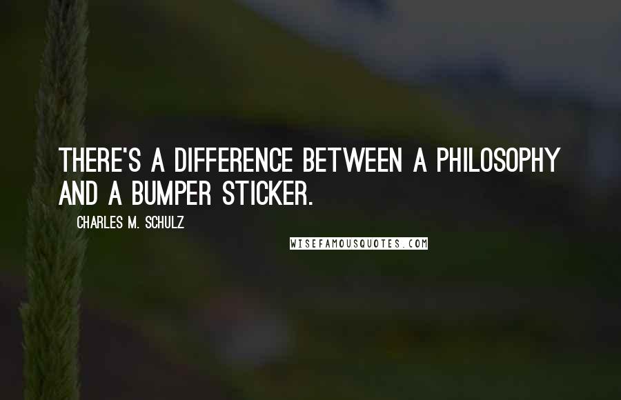 Charles M. Schulz Quotes: There's a difference between a philosophy and a bumper sticker.