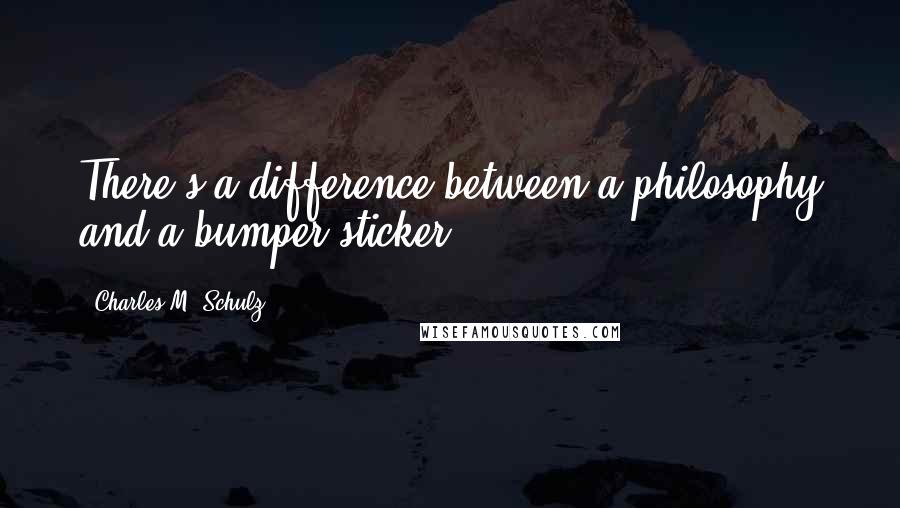 Charles M. Schulz Quotes: There's a difference between a philosophy and a bumper sticker.