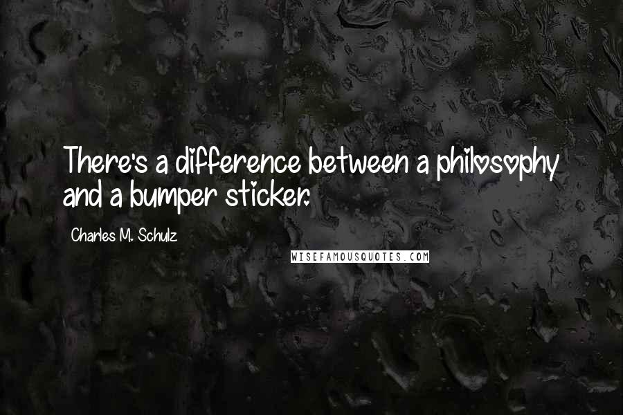 Charles M. Schulz Quotes: There's a difference between a philosophy and a bumper sticker.