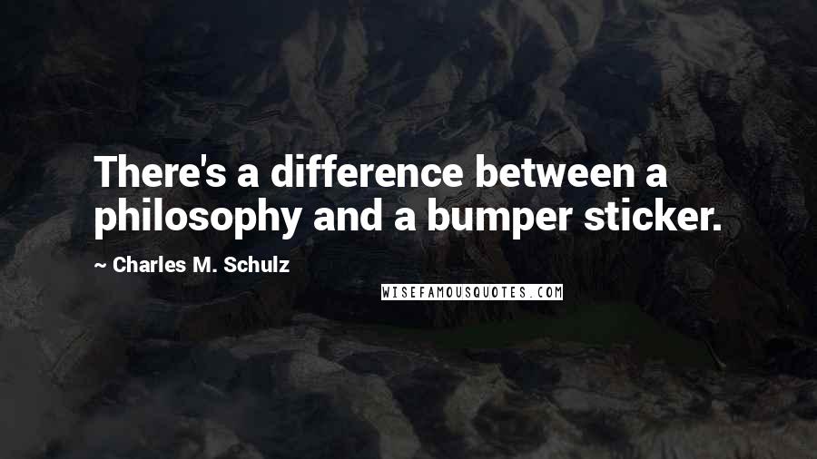 Charles M. Schulz Quotes: There's a difference between a philosophy and a bumper sticker.