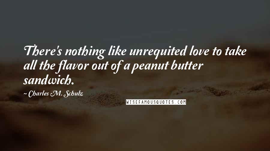 Charles M. Schulz Quotes: There's nothing like unrequited love to take all the flavor out of a peanut butter sandwich.