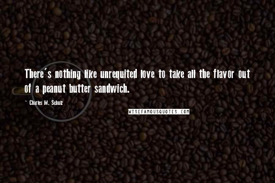 Charles M. Schulz Quotes: There's nothing like unrequited love to take all the flavor out of a peanut butter sandwich.