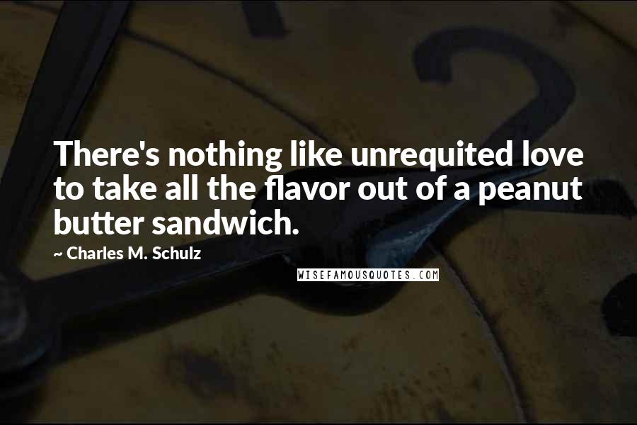 Charles M. Schulz Quotes: There's nothing like unrequited love to take all the flavor out of a peanut butter sandwich.