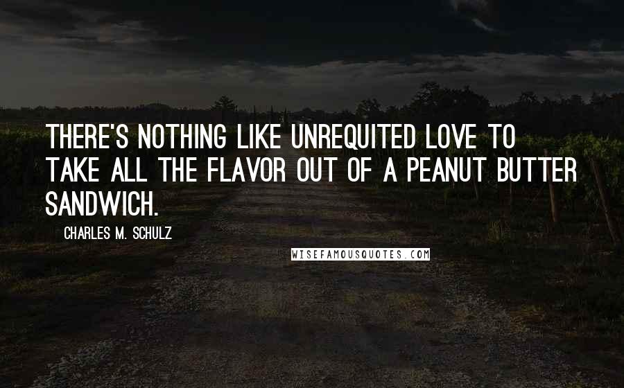 Charles M. Schulz Quotes: There's nothing like unrequited love to take all the flavor out of a peanut butter sandwich.