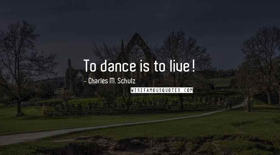 Charles M. Schulz Quotes: To dance is to live!
