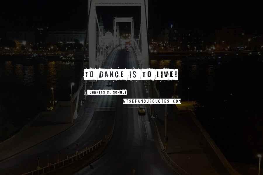 Charles M. Schulz Quotes: To dance is to live!