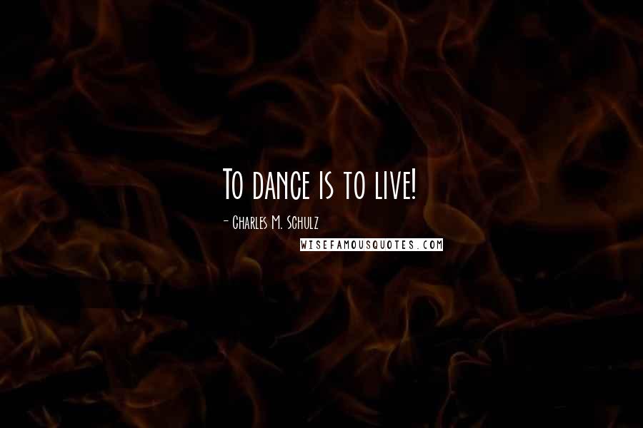Charles M. Schulz Quotes: To dance is to live!