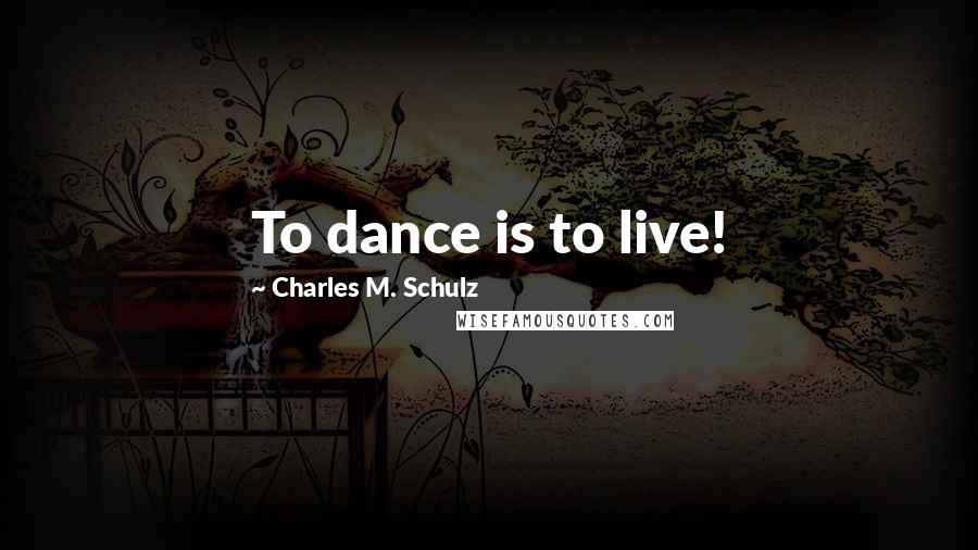 Charles M. Schulz Quotes: To dance is to live!