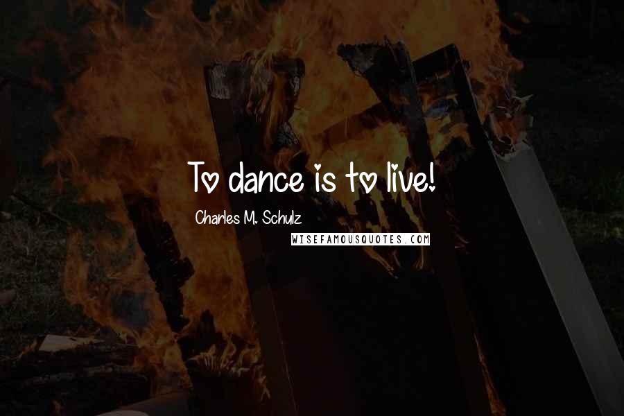 Charles M. Schulz Quotes: To dance is to live!