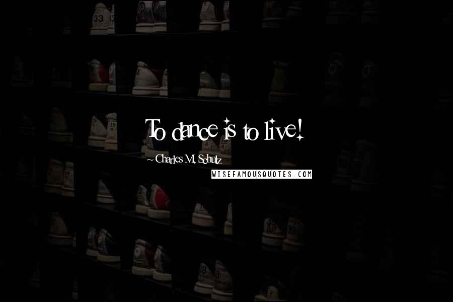 Charles M. Schulz Quotes: To dance is to live!
