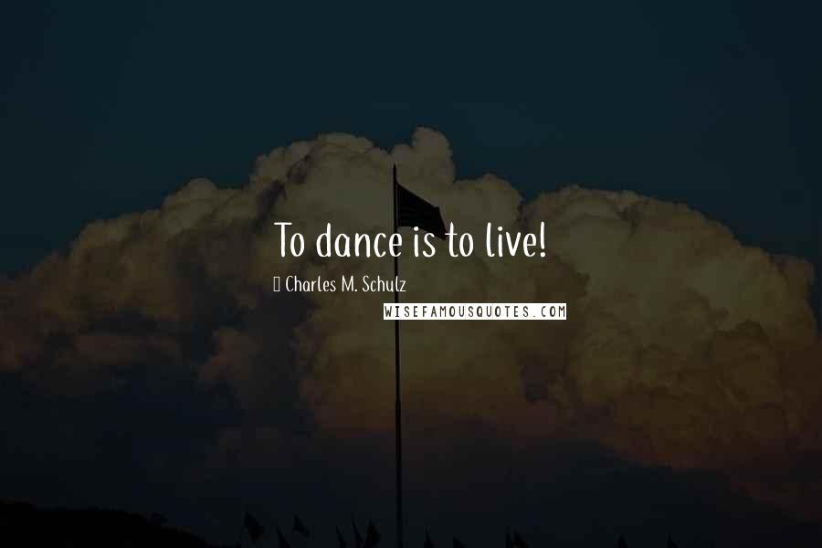 Charles M. Schulz Quotes: To dance is to live!