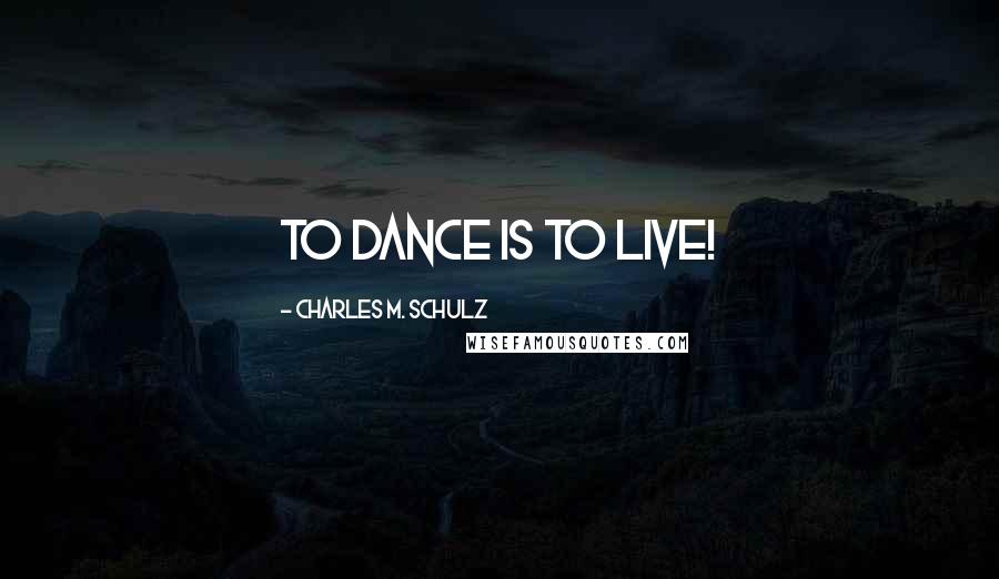 Charles M. Schulz Quotes: To dance is to live!