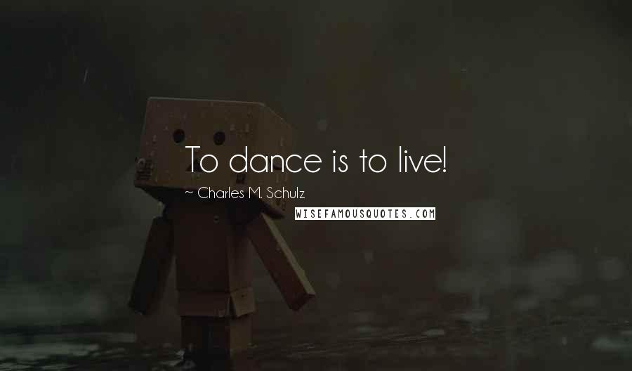 Charles M. Schulz Quotes: To dance is to live!