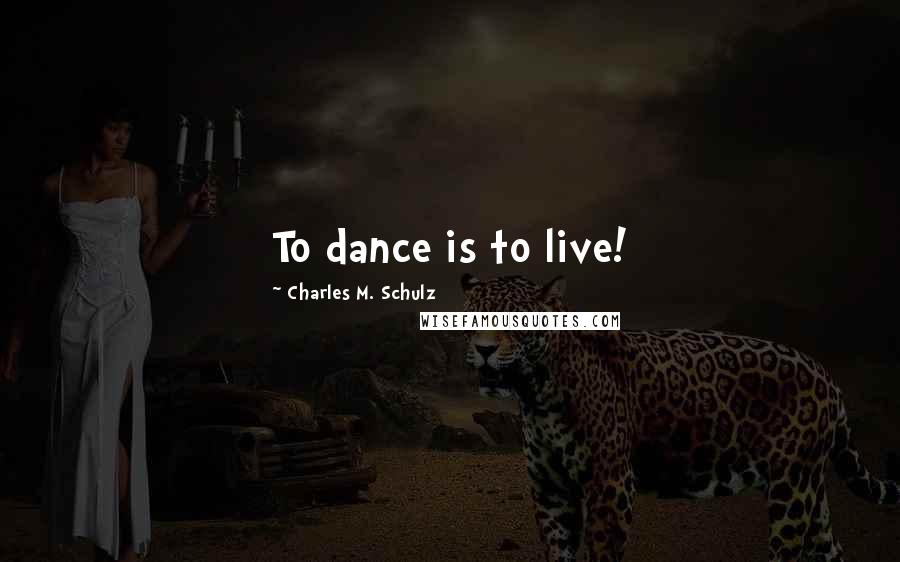 Charles M. Schulz Quotes: To dance is to live!