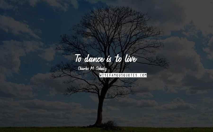 Charles M. Schulz Quotes: To dance is to live!