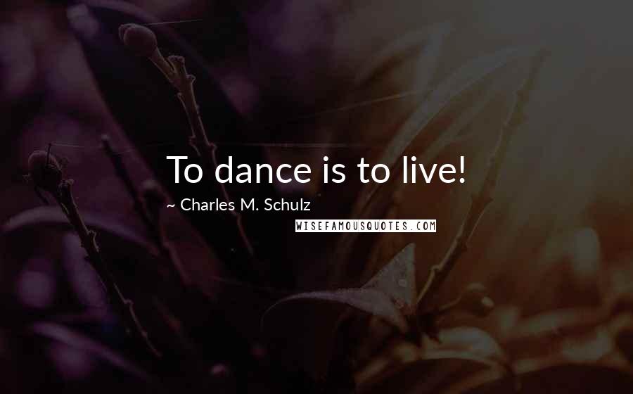 Charles M. Schulz Quotes: To dance is to live!