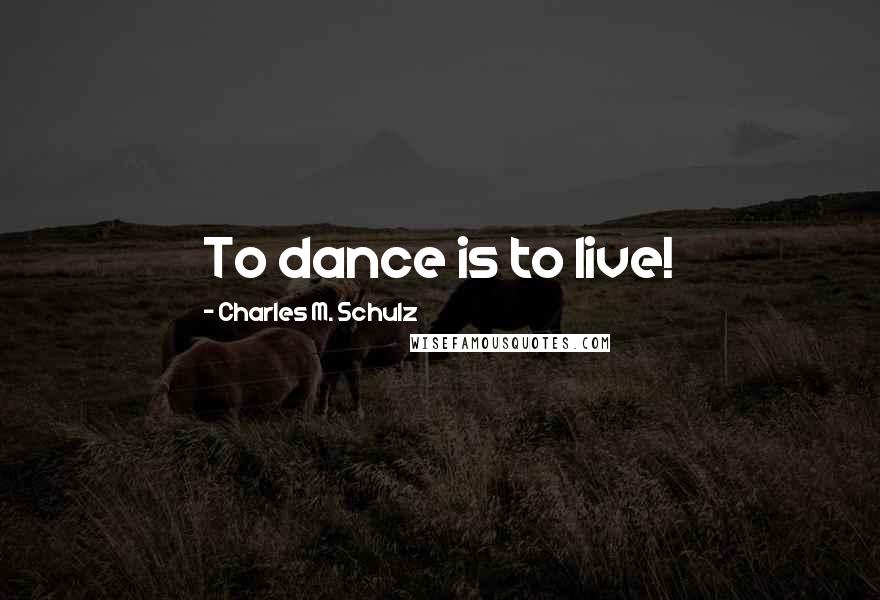 Charles M. Schulz Quotes: To dance is to live!