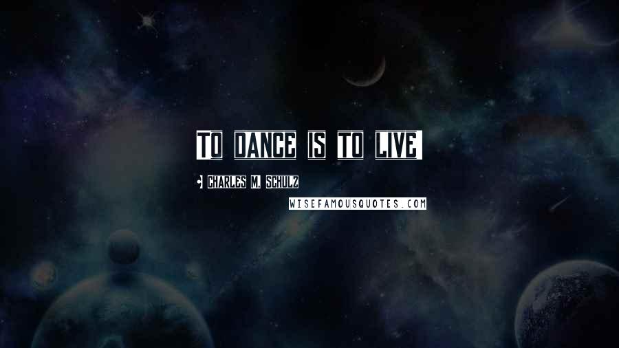 Charles M. Schulz Quotes: To dance is to live!