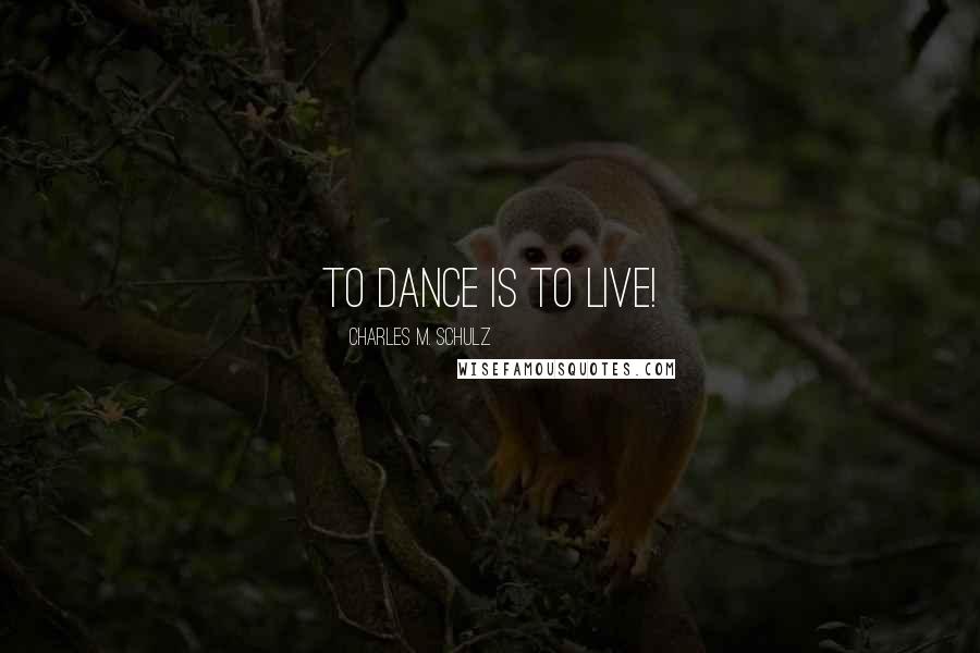 Charles M. Schulz Quotes: To dance is to live!