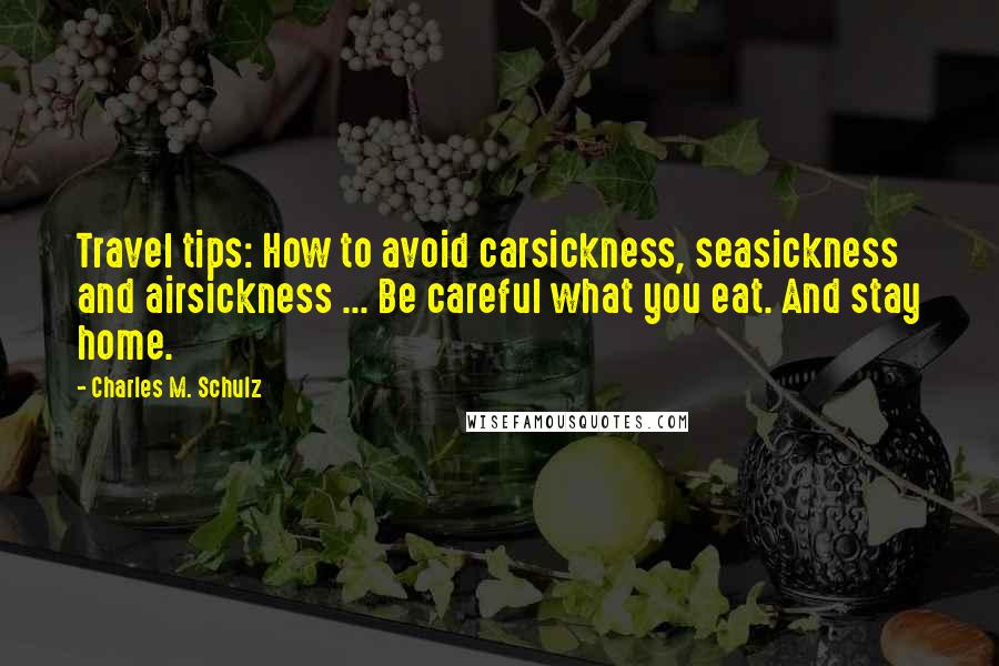 Charles M. Schulz Quotes: Travel tips: How to avoid carsickness, seasickness and airsickness ... Be careful what you eat. And stay home.