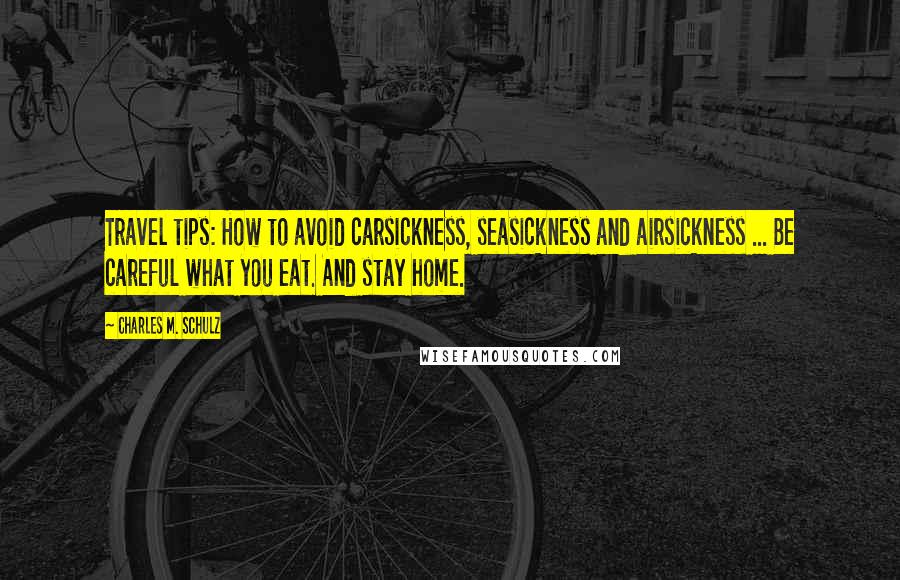 Charles M. Schulz Quotes: Travel tips: How to avoid carsickness, seasickness and airsickness ... Be careful what you eat. And stay home.