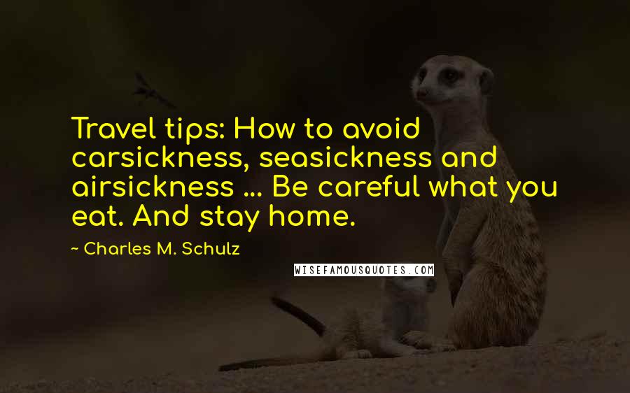 Charles M. Schulz Quotes: Travel tips: How to avoid carsickness, seasickness and airsickness ... Be careful what you eat. And stay home.