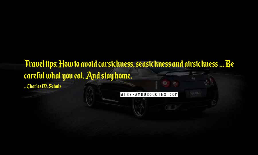 Charles M. Schulz Quotes: Travel tips: How to avoid carsickness, seasickness and airsickness ... Be careful what you eat. And stay home.