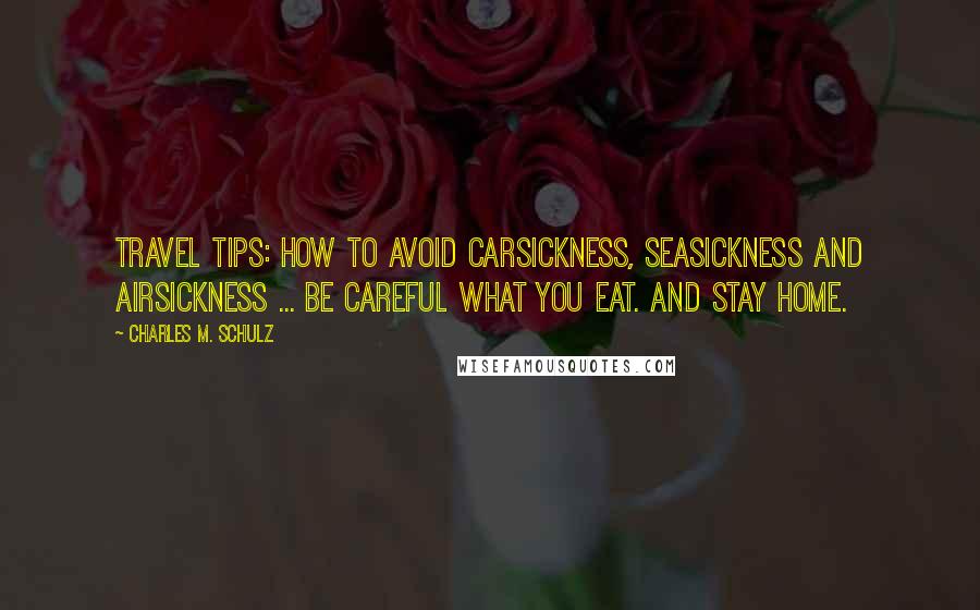 Charles M. Schulz Quotes: Travel tips: How to avoid carsickness, seasickness and airsickness ... Be careful what you eat. And stay home.