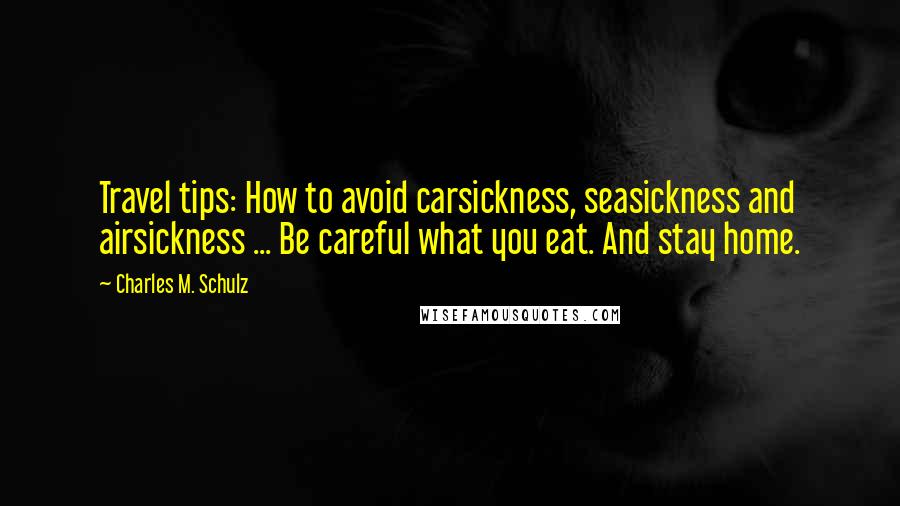 Charles M. Schulz Quotes: Travel tips: How to avoid carsickness, seasickness and airsickness ... Be careful what you eat. And stay home.