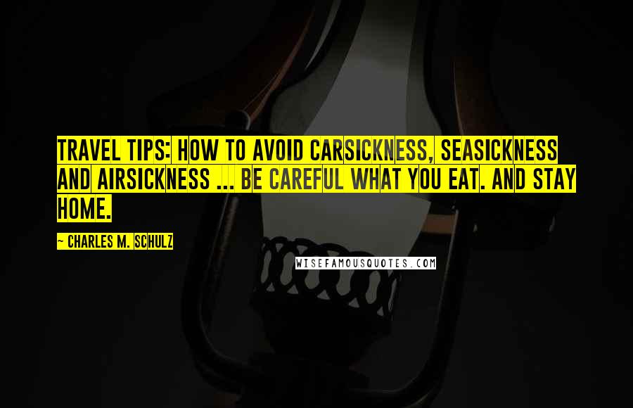 Charles M. Schulz Quotes: Travel tips: How to avoid carsickness, seasickness and airsickness ... Be careful what you eat. And stay home.