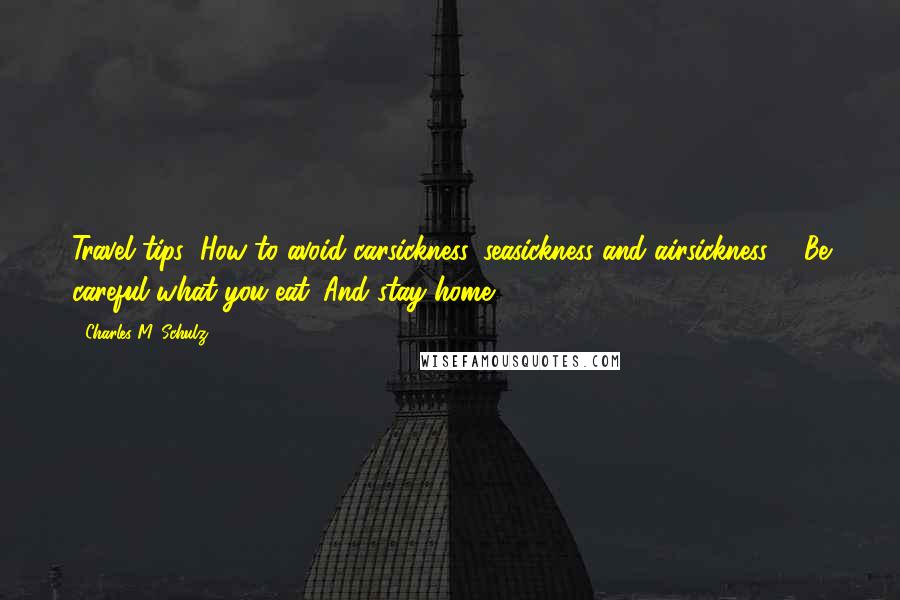 Charles M. Schulz Quotes: Travel tips: How to avoid carsickness, seasickness and airsickness ... Be careful what you eat. And stay home.