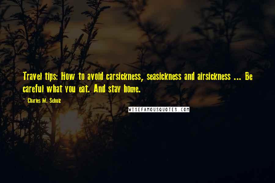 Charles M. Schulz Quotes: Travel tips: How to avoid carsickness, seasickness and airsickness ... Be careful what you eat. And stay home.