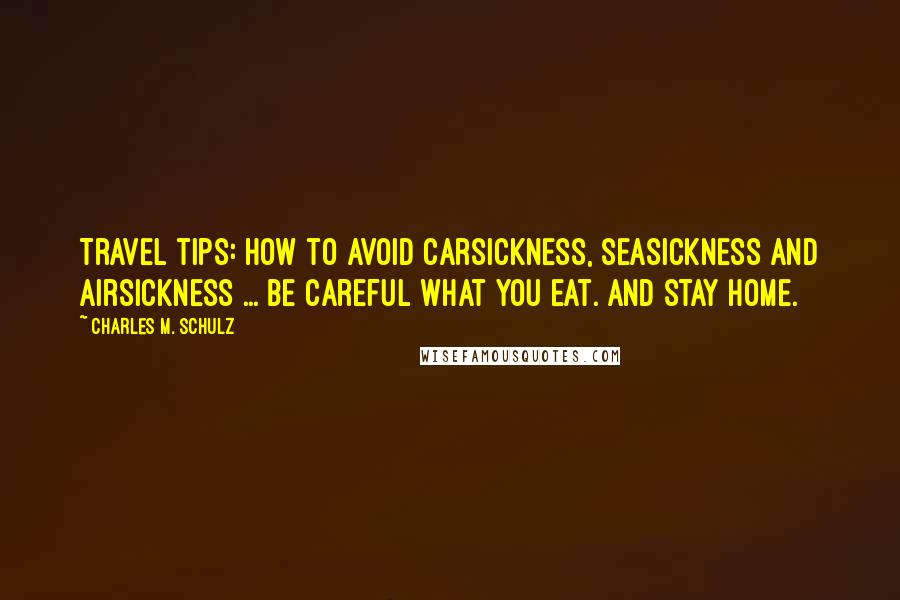 Charles M. Schulz Quotes: Travel tips: How to avoid carsickness, seasickness and airsickness ... Be careful what you eat. And stay home.