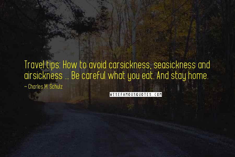 Charles M. Schulz Quotes: Travel tips: How to avoid carsickness, seasickness and airsickness ... Be careful what you eat. And stay home.