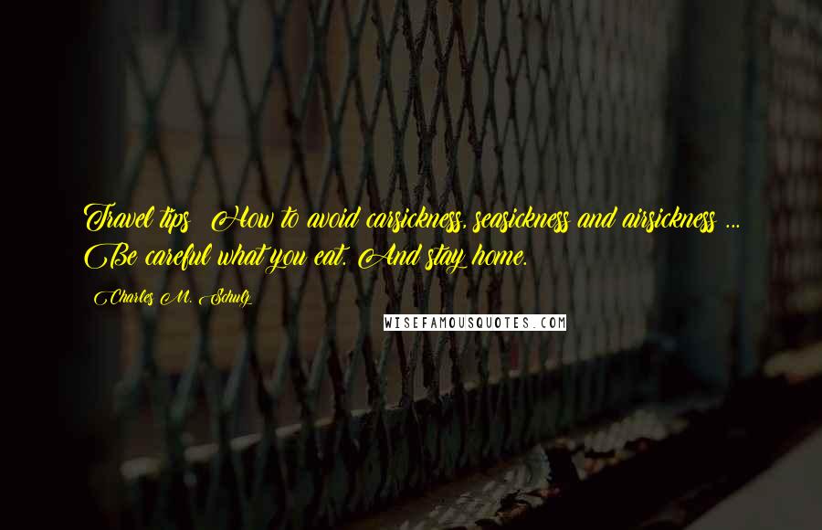 Charles M. Schulz Quotes: Travel tips: How to avoid carsickness, seasickness and airsickness ... Be careful what you eat. And stay home.