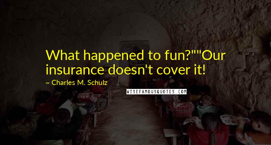 Charles M. Schulz Quotes: What happened to fun?""Our insurance doesn't cover it!