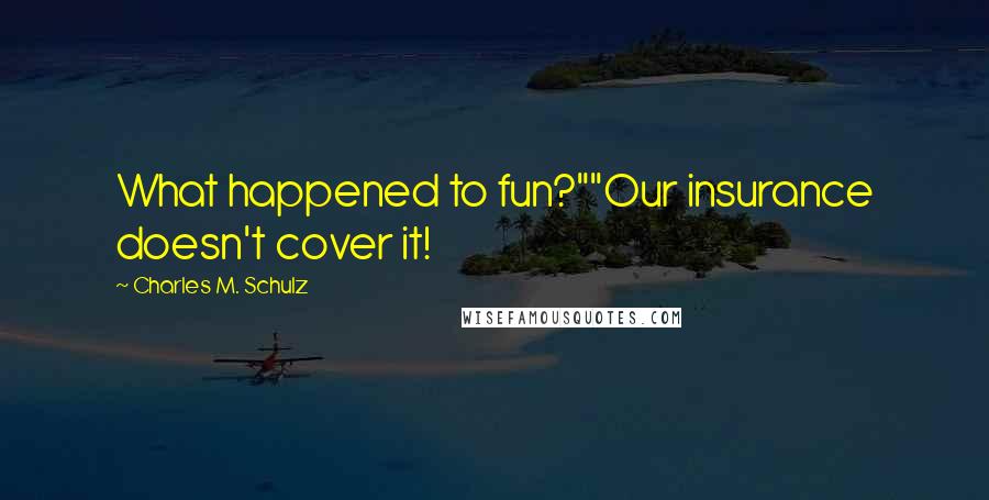 Charles M. Schulz Quotes: What happened to fun?""Our insurance doesn't cover it!