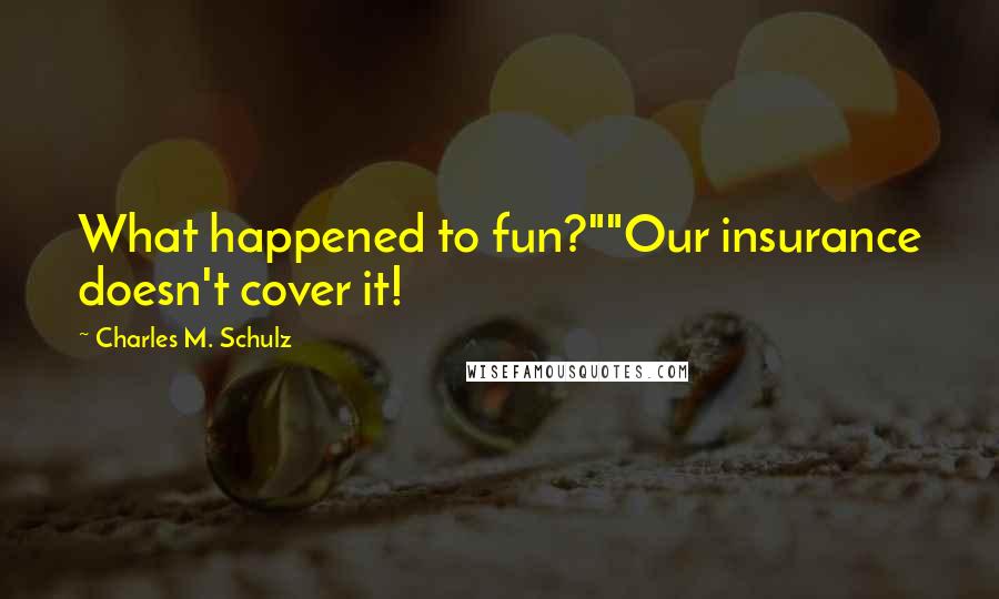 Charles M. Schulz Quotes: What happened to fun?""Our insurance doesn't cover it!