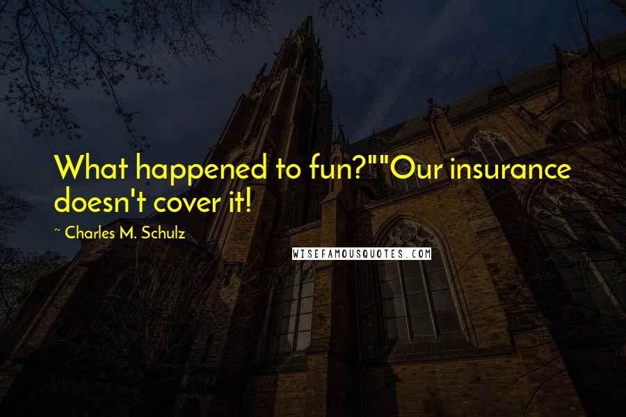 Charles M. Schulz Quotes: What happened to fun?""Our insurance doesn't cover it!