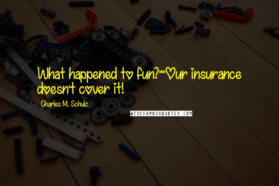 Charles M. Schulz Quotes: What happened to fun?""Our insurance doesn't cover it!