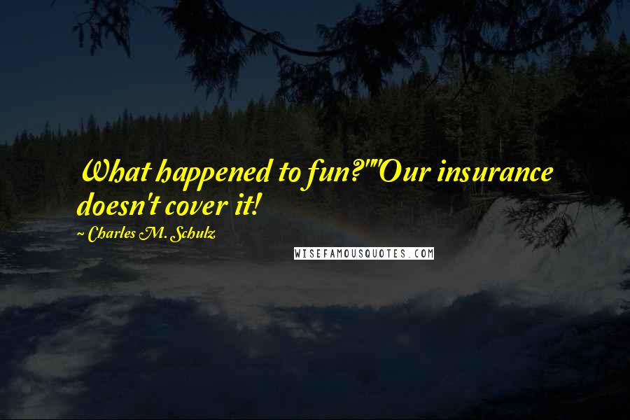 Charles M. Schulz Quotes: What happened to fun?""Our insurance doesn't cover it!